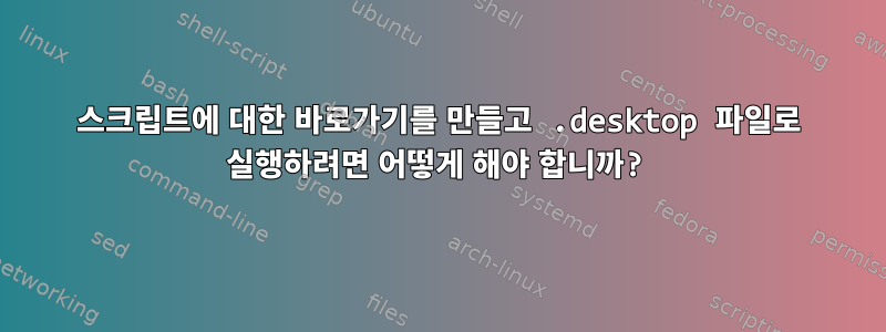 스크립트에 대한 바로가기를 만들고 .desktop 파일로 실행하려면 어떻게 해야 합니까?