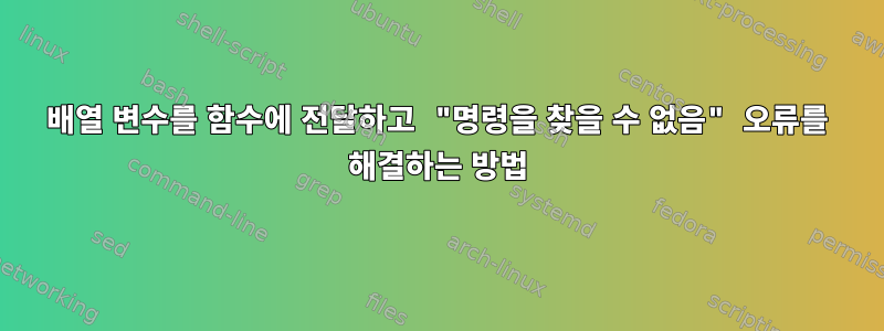 배열 변수를 함수에 전달하고 "명령을 찾을 수 없음" 오류를 해결하는 방법