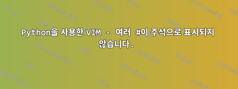 Python을 사용한 VIM - 여러 #이 주석으로 표시되지 않습니다.