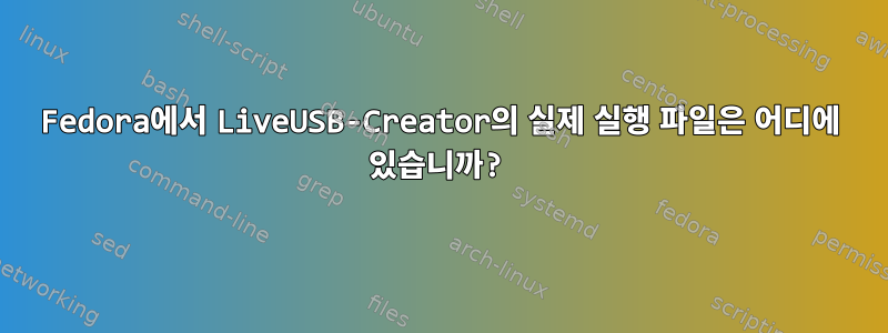 Fedora에서 LiveUSB-Creator의 실제 실행 파일은 어디에 있습니까?