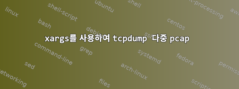 xargs를 사용하여 tcpdump 다중 pcap