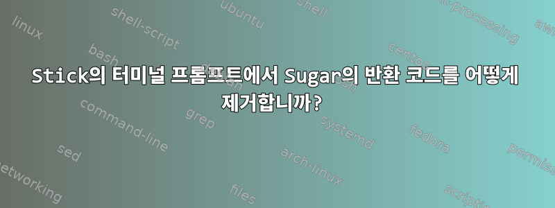 Stick의 터미널 프롬프트에서 Sugar의 반환 코드를 어떻게 제거합니까?