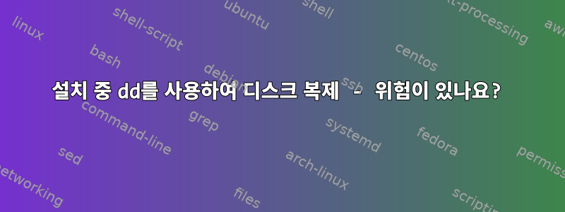 설치 중 dd를 사용하여 디스크 복제 - 위험이 있나요?