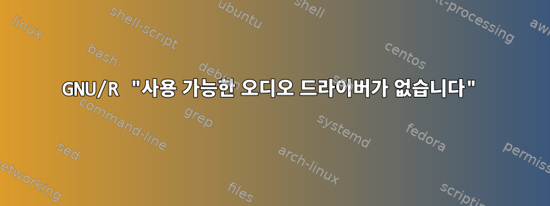 GNU/R "사용 가능한 오디오 드라이버가 없습니다"