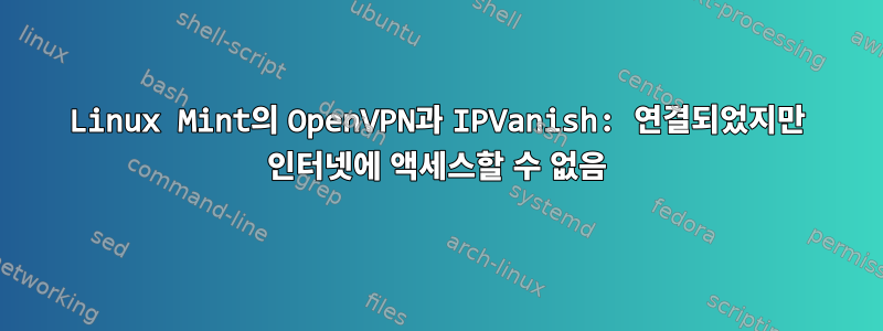 Linux Mint의 OpenVPN과 IPVanish: 연결되었지만 인터넷에 액세스할 수 없음