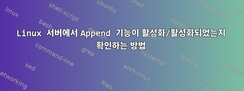 Linux 서버에서 Append 기능이 활성화/활성화되었는지 확인하는 방법