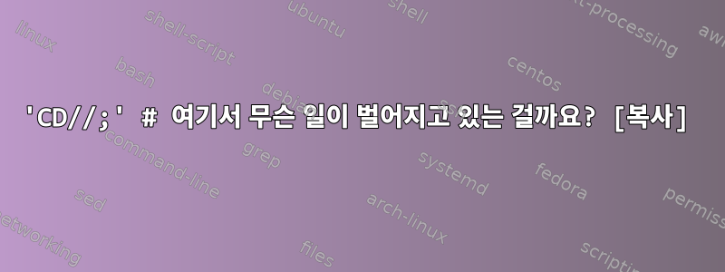 'CD//;' # 여기서 무슨 일이 벌어지고 있는 걸까요? [복사]