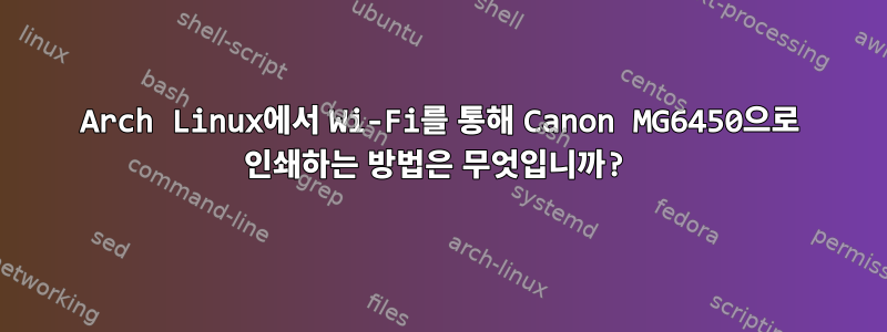 Arch Linux에서 Wi-Fi를 통해 Canon MG6450으로 인쇄하는 방법은 무엇입니까?