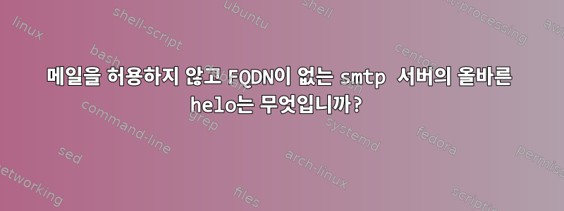 메일을 허용하지 않고 FQDN이 없는 smtp 서버의 올바른 helo는 무엇입니까?