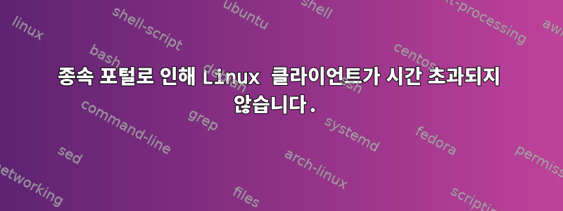 종속 포털로 인해 Linux 클라이언트가 시간 초과되지 않습니다.