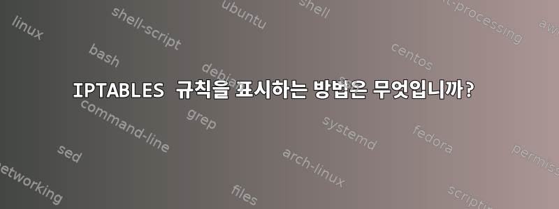 IPTABLES 규칙을 표시하는 방법은 무엇입니까?