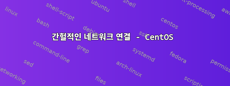 간헐적인 네트워크 연결 - CentOS