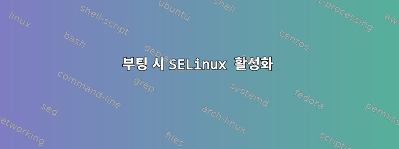 부팅 시 SELinux 활성화