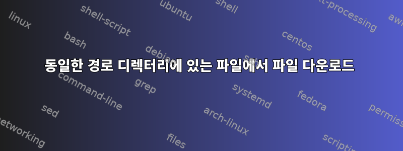 동일한 경로 디렉터리에 있는 파일에서 파일 다운로드