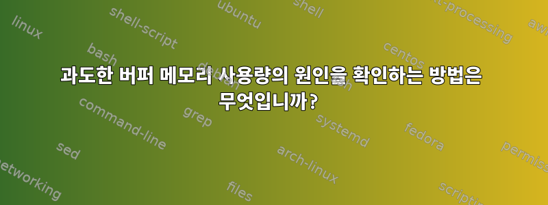 과도한 버퍼 메모리 사용량의 원인을 확인하는 방법은 무엇입니까?