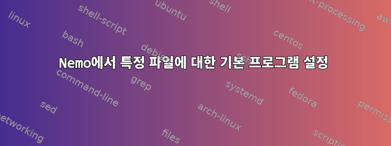 Nemo에서 특정 파일에 대한 기본 프로그램 설정