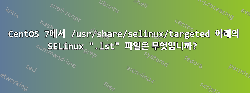 CentOS 7에서 /usr/share/selinux/targeted 아래의 SELinux ".lst" 파일은 무엇입니까?