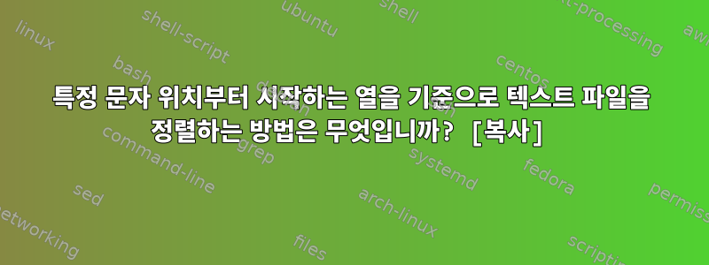 특정 문자 위치부터 시작하는 열을 기준으로 텍스트 파일을 정렬하는 방법은 무엇입니까? [복사]