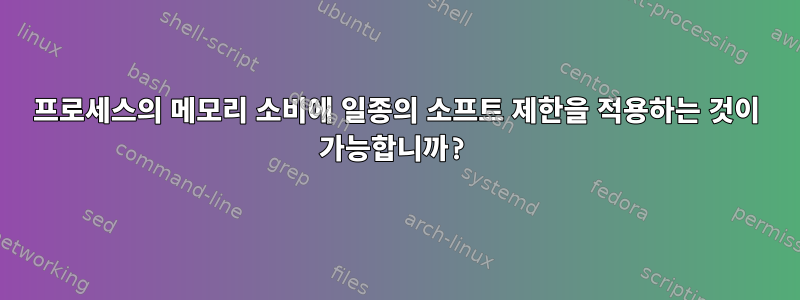 프로세스의 메모리 소비에 일종의 소프트 제한을 적용하는 것이 가능합니까?