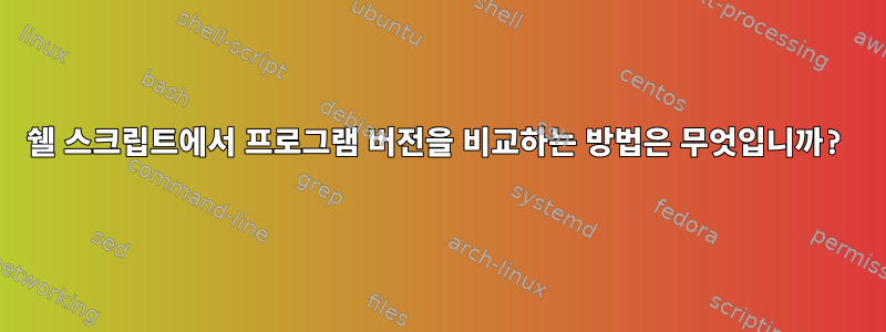 쉘 스크립트에서 프로그램 버전을 비교하는 방법은 무엇입니까?