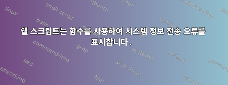 쉘 스크립트는 함수를 사용하여 시스템 정보 전송 오류를 표시합니다.