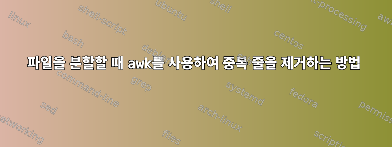 파일을 분할할 때 awk를 사용하여 중복 줄을 제거하는 방법