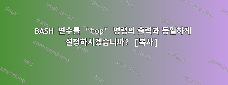 BASH 변수를 "top" 명령의 출력과 동일하게 설정하시겠습니까? [복사]