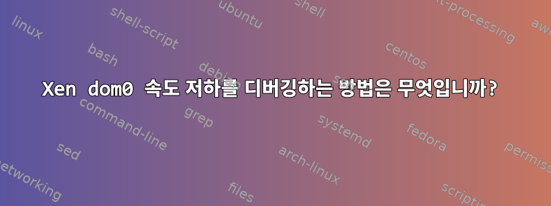 Xen dom0 속도 저하를 디버깅하는 방법은 무엇입니까?