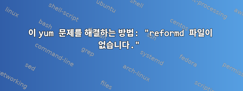 이 yum 문제를 해결하는 방법: "reformd 파일이 없습니다."