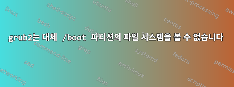 grub2는 대체 /boot 파티션의 파일 시스템을 볼 수 없습니다