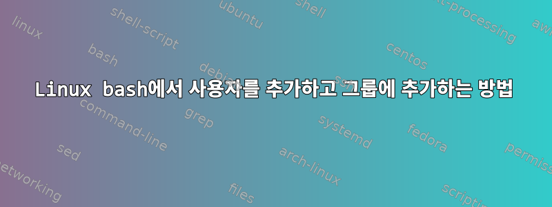 Linux bash에서 사용자를 추가하고 그룹에 추가하는 방법