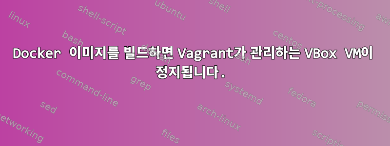 Docker 이미지를 빌드하면 Vagrant가 관리하는 VBox VM이 정지됩니다.