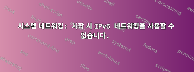 시스템 네트워킹: 시작 시 IPv6 네트워킹을 사용할 수 없습니다.