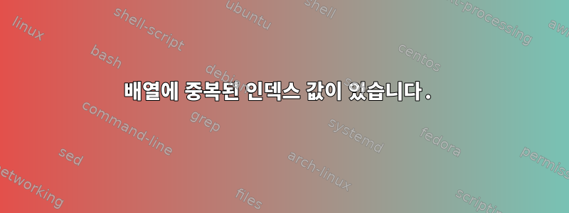 배열에 중복된 인덱스 값이 있습니다.