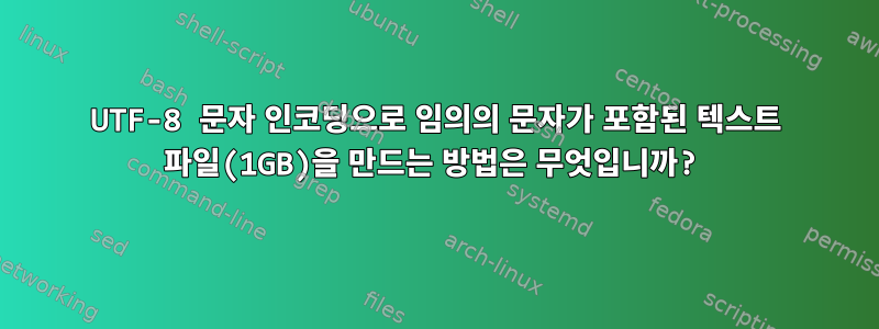 UTF-8 문자 인코딩으로 임의의 문자가 포함된 텍스트 파일(1GB)을 만드는 방법은 무엇입니까?