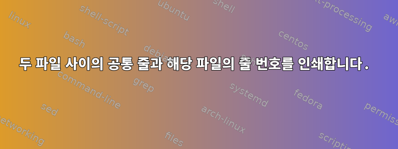 두 파일 사이의 공통 줄과 해당 파일의 줄 번호를 인쇄합니다.