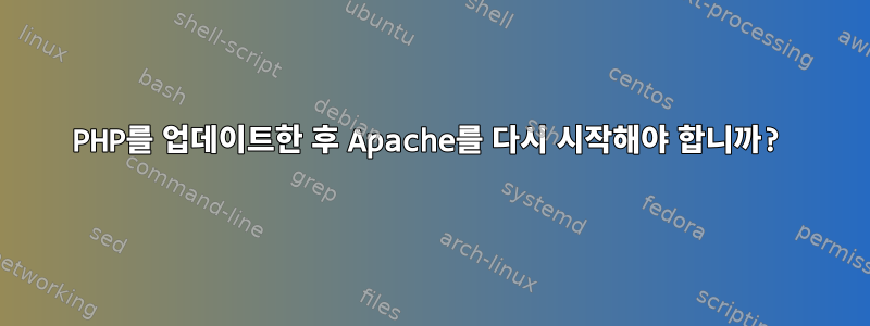 PHP를 업데이트한 후 Apache를 다시 시작해야 합니까?