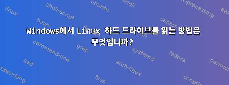 Windows에서 Linux 하드 드라이브를 읽는 방법은 무엇입니까?