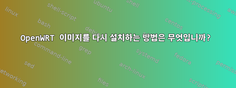 OpenWRT 이미지를 다시 설치하는 방법은 무엇입니까?