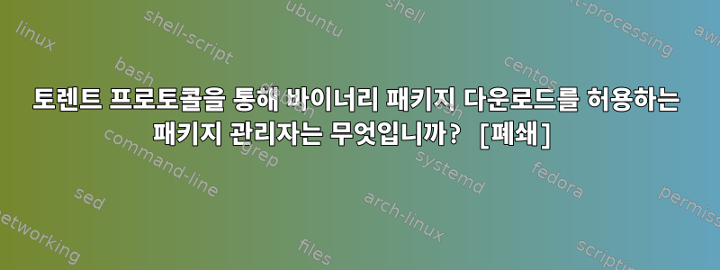 토렌트 프로토콜을 통해 바이너리 패키지 다운로드를 허용하는 패키지 관리자는 무엇입니까? [폐쇄]