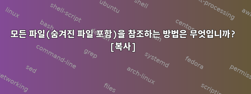 모든 파일(숨겨진 파일 포함)을 참조하는 방법은 무엇입니까? [복사]