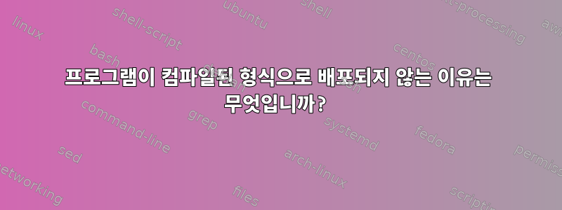 프로그램이 컴파일된 형식으로 배포되지 않는 이유는 무엇입니까?