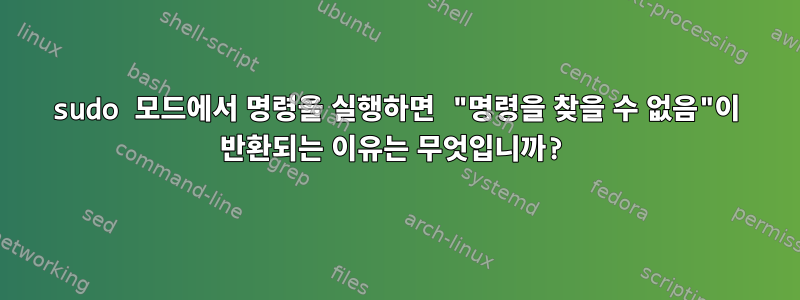 sudo 모드에서 명령을 실행하면 "명령을 찾을 수 없음"이 반환되는 이유는 무엇입니까?