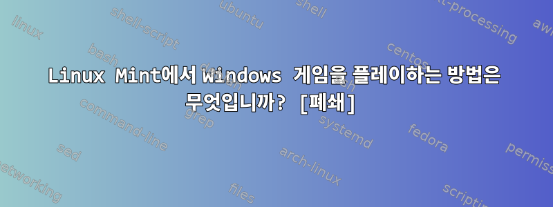 Linux Mint에서 Windows 게임을 플레이하는 방법은 무엇입니까? [폐쇄]