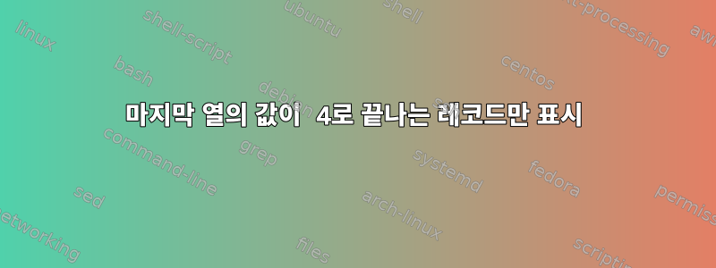 마지막 열의 값이 4로 끝나는 레코드만 표시