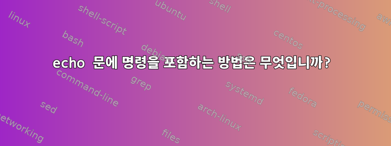 echo 문에 명령을 포함하는 방법은 무엇입니까?