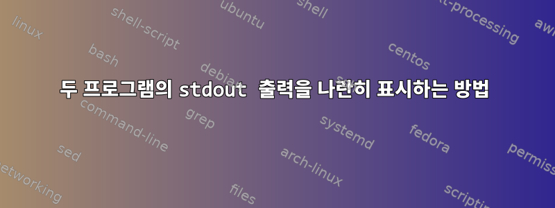 두 프로그램의 stdout 출력을 나란히 표시하는 방법