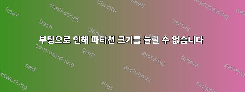 부팅으로 인해 파티션 크기를 늘릴 수 없습니다