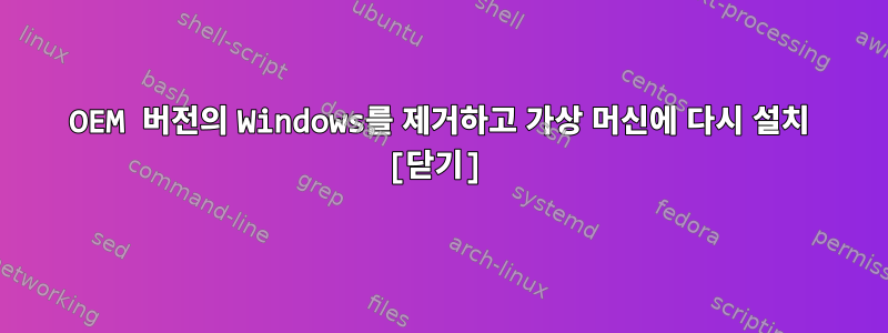 OEM 버전의 Windows를 제거하고 가상 머신에 다시 설치 [닫기]