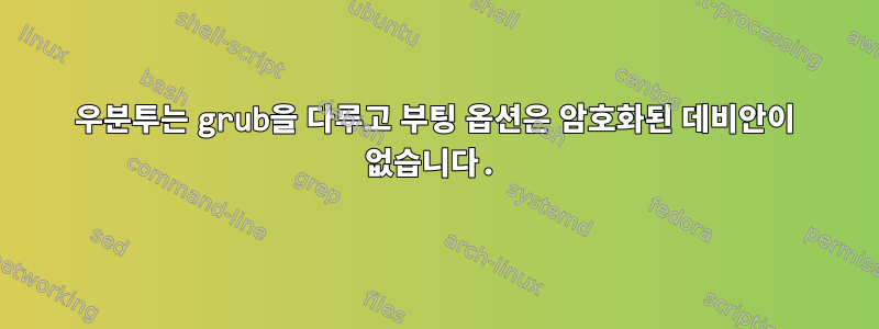 우분투는 grub을 다루고 부팅 옵션은 암호화된 데비안이 없습니다.